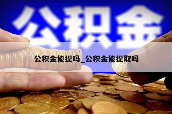 公积金能提吗_公积金能提取吗